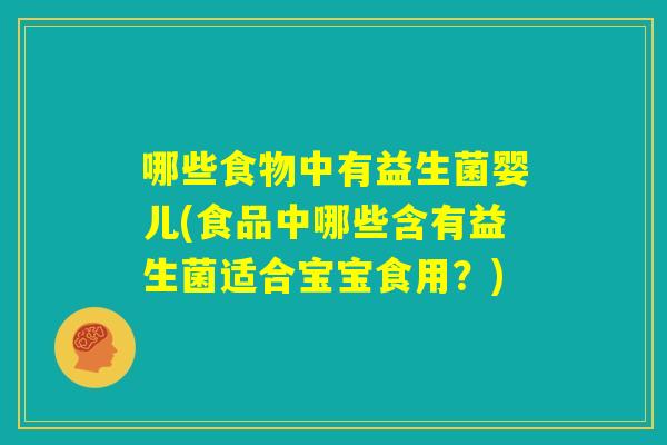 哪些食物中有益生菌婴儿(食品中哪些含有益生菌适合宝宝食用?) 哪些食物中有益生菌婴儿(食品中哪些含有益生菌适合宝宝食用?)