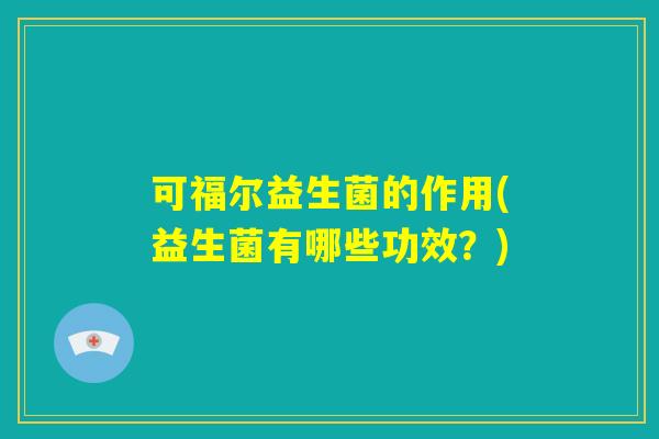 可福尔益生菌的作用(益生菌有哪些功效？)