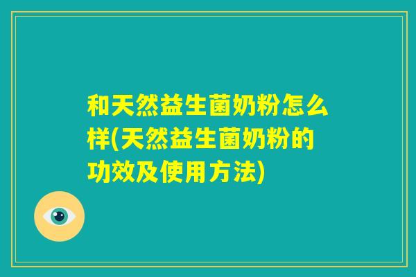 和天然益生菌奶粉怎么样(天然益生菌奶粉的功效及使用方法) 和天然益生菌奶粉怎么样(天然益生菌奶粉的功效及使用方法)