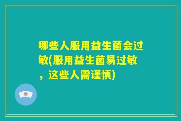 哪些人服用益生菌会过敏(服用益生菌易过敏，这些人需谨慎)