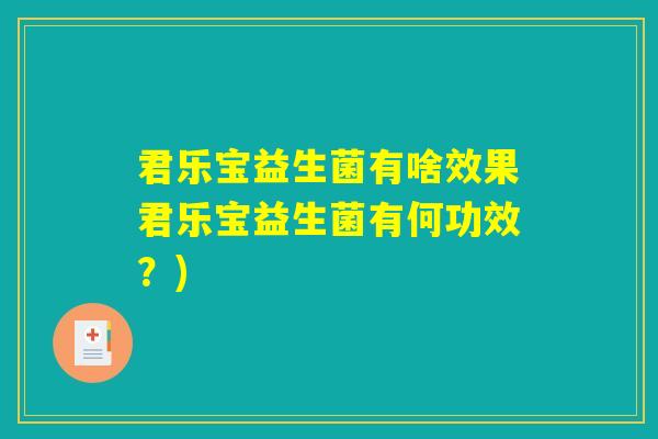君乐宝益生菌有啥效果君乐宝益生菌有何功效？)