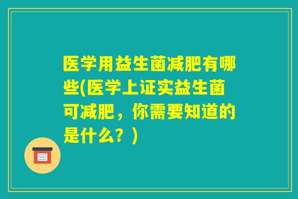 医学用益生菌减肥有哪些(医学上证实益生菌可减肥，你需要知道的是什么？)