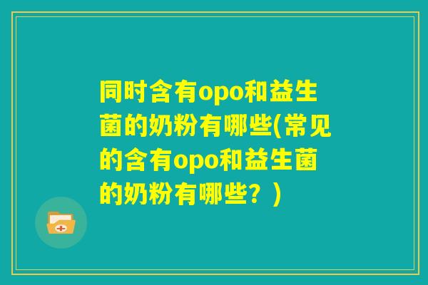 同时含有opo和益生菌的奶粉有哪些(常见的含有opo和益生菌的奶粉有哪些?) 同时含有opo和益生菌的奶粉有哪些(常见的含有opo和益生菌的奶粉有哪些?)
