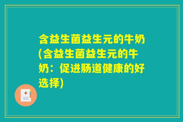 含益生菌益生元的牛奶(含益生菌益生元的牛奶：促进肠道健康的好选择)
