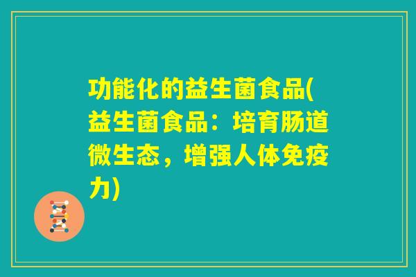 功能化的益生菌食品(益生菌食品：培育肠道微生态，增强人体免疫力)