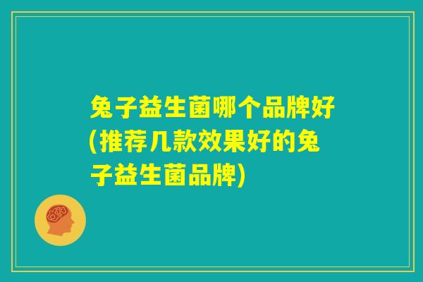 兔子益生菌哪个品牌好(推荐几款效果好的兔子益生菌品牌) 兔子益生菌哪个品牌好(推荐几款效果好的兔子益生菌品牌)