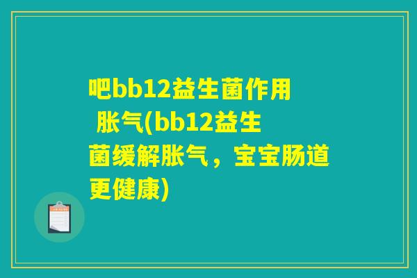 吧bb12益生菌作用 胀气(bb12益生菌缓解胀气，宝宝肠道更健康)