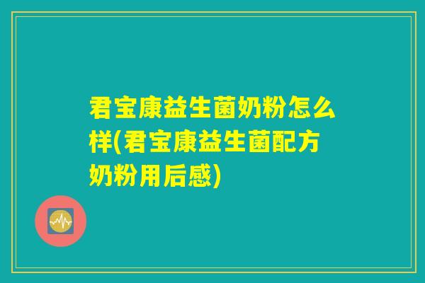 君宝康益生菌奶粉怎么样(君宝康益生菌配方奶粉用后感) 君宝康益生菌奶粉怎么样(君宝康益生菌配方奶粉用后感)