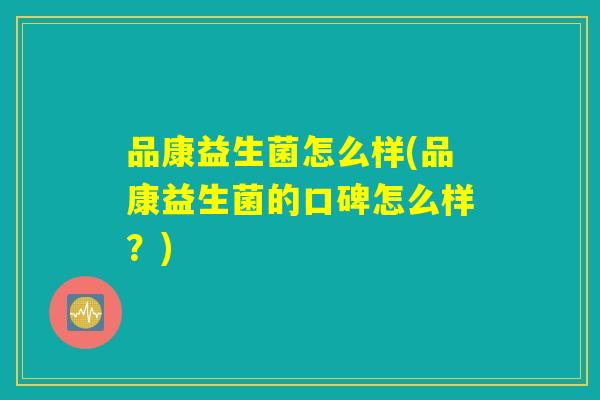 品康益生菌怎么样(品康益生菌的口碑怎么样?) 品康益生菌怎么样(品康益生菌的口碑怎么样?)