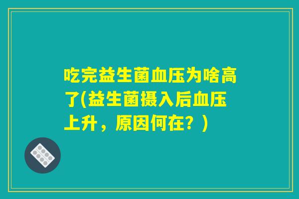 吃完益生菌血压为啥高了(益生菌摄入后血压上升,原因何在?) 吃完益生菌血压为啥高了(益生菌摄入后血压上升,原因何在?)