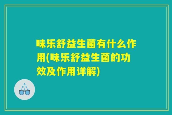 味乐舒益生菌有什么作用(味乐舒益生菌的功效及作用详解)