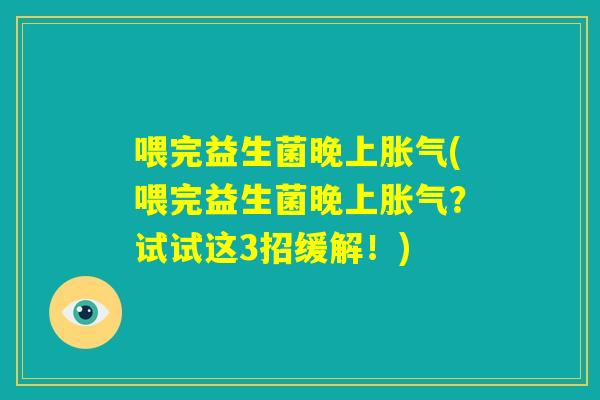 喂完益生菌晚上胀气(喂完益生菌晚上胀气？试试这3招缓解！)