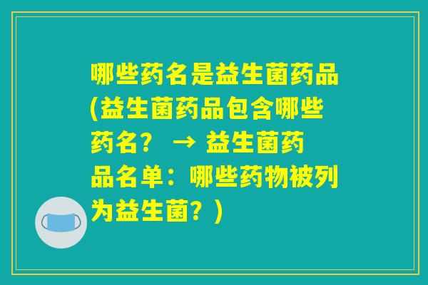哪些药名是益生菌药品(益生菌药品包含哪些药名? → 益生菌药品名单:哪些药物被列为益生菌?) 哪些药名是益生菌药品(益生菌药品包含哪些药名? → 益生菌药品名单:哪些药物被列为益生菌?)