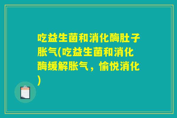 吃益生菌和消化酶肚子胀气(吃益生菌和消化酶缓解胀气，愉悦消化)