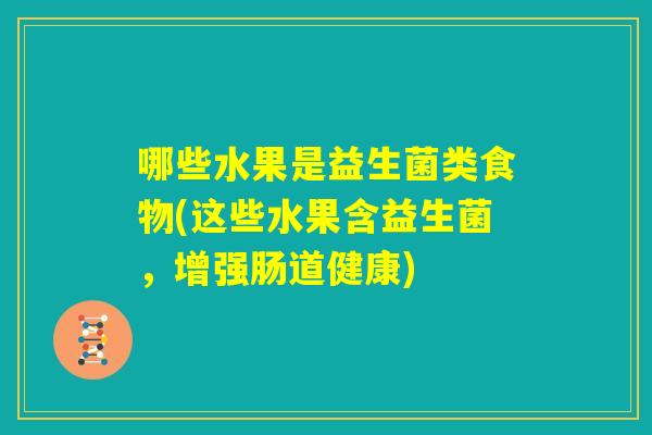 哪些水果是益生菌类食物(这些水果含益生菌，增强肠道健康)