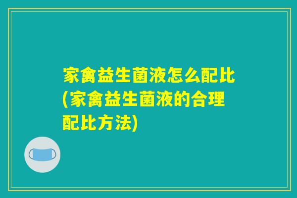 家禽益生菌液怎么配比(家禽益生菌液的合理配比方法)