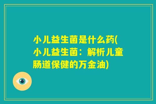 小儿益生菌是什么药(小儿益生菌：解析儿童肠道保健的万金油)