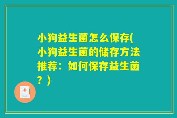 小狗益生菌怎么保存(小狗益生菌的储存方法推荐：如何保存益生菌？)