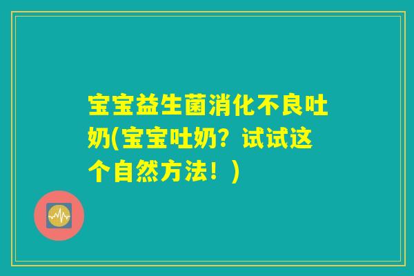宝宝益生菌消化不良吐奶(宝宝吐奶？试试这个自然方法！)