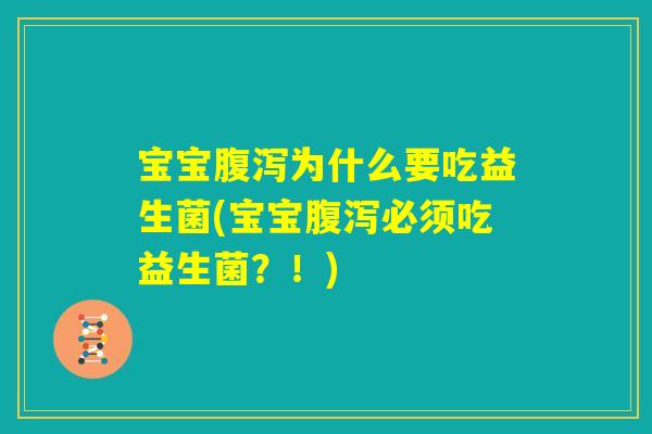 宝宝腹泻为什么要吃益生菌(宝宝腹泻必须吃益生菌？！)