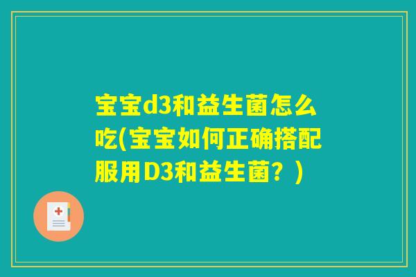 宝宝d3和益生菌怎么吃(宝宝如何正确搭配服用D3和益生菌？)