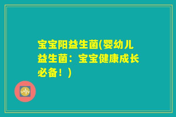 宝宝阳益生菌(婴幼儿益生菌：宝宝健康成长必备！)