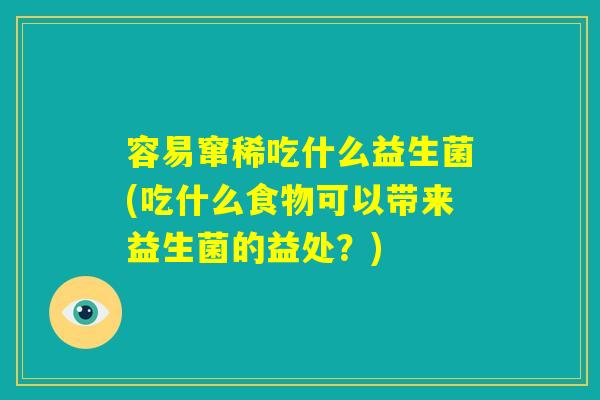 容易窜稀吃什么益生菌(吃什么食物可以带来益生菌的益处？)