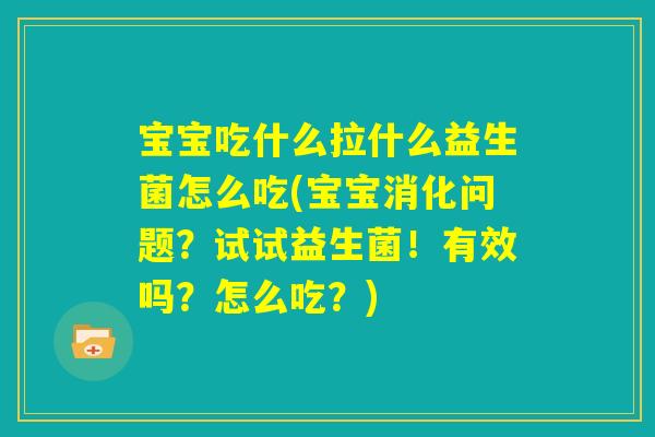 宝宝吃什么拉什么益生菌怎么吃(宝宝消化问题？试试益生菌！有效吗？怎么吃？)