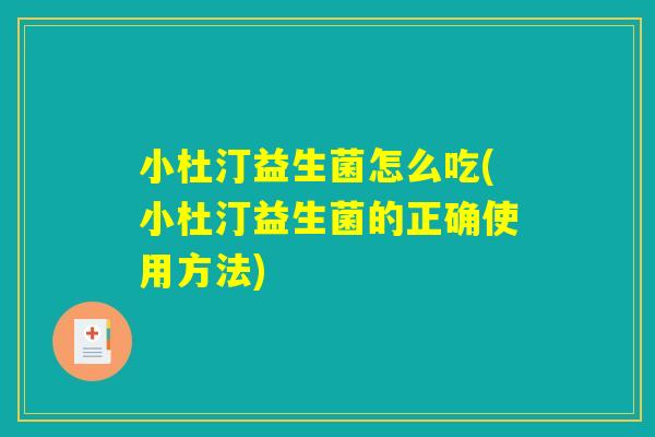 小杜汀益生菌怎么吃(小杜汀益生菌的正确使用方法)