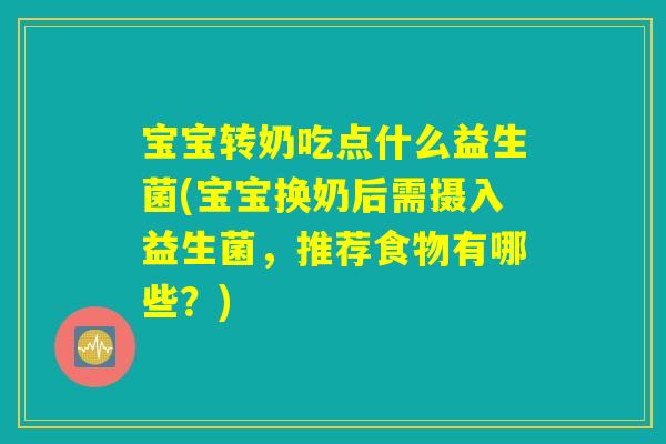 宝宝转奶吃点什么益生菌(宝宝换奶后需摄入益生菌，推荐食物有哪些？)