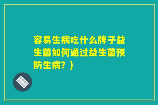 容易生病吃什么牌子益生菌如何通过益生菌预防生病？)