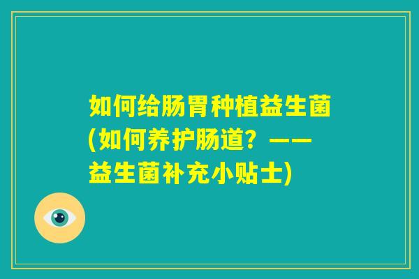 如何给肠胃种植益生菌(如何养护肠道？——益生菌补充小贴士)