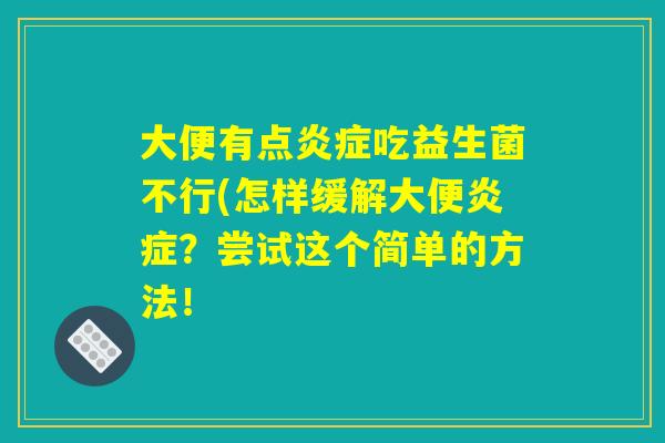 大便有点炎症吃益生菌不行(怎样缓解大便炎症？尝试这个简单的方法！