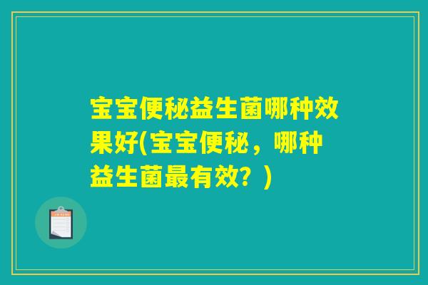 宝宝便秘益生菌哪种效果好(宝宝便秘，哪种益生菌最有效？)