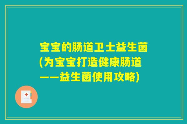 宝宝的肠道卫士益生菌(为宝宝打造健康肠道——益生菌使用攻略)