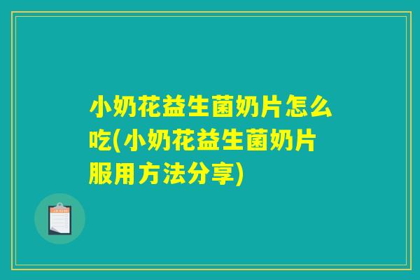 小奶花益生菌奶片怎么吃(小奶花益生菌奶片服用方法分享)