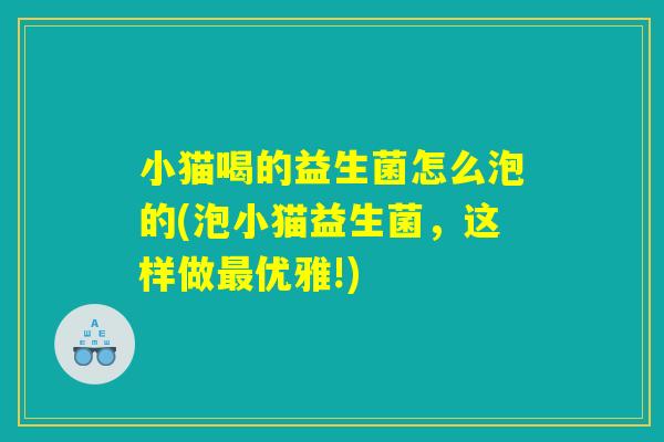 小猫喝的益生菌怎么泡的(泡小猫益生菌，这样做最优雅!)