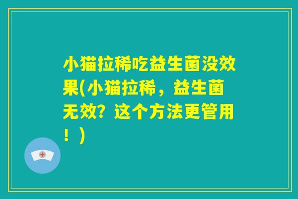 小猫拉稀吃益生菌没效果(小猫拉稀，益生菌无效？这个方法更管用！)
