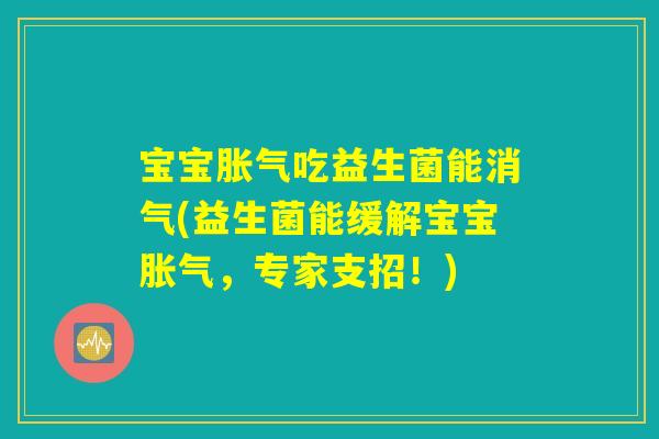 宝宝胀气吃益生菌能消气(益生菌能缓解宝宝胀气，专家支招！)