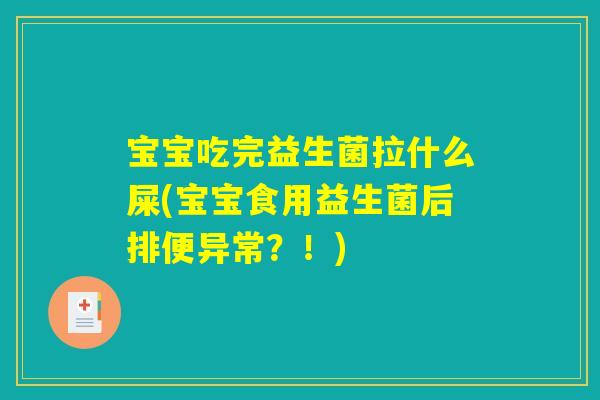 宝宝吃完益生菌拉什么屎(宝宝食用益生菌后排便异常？！)