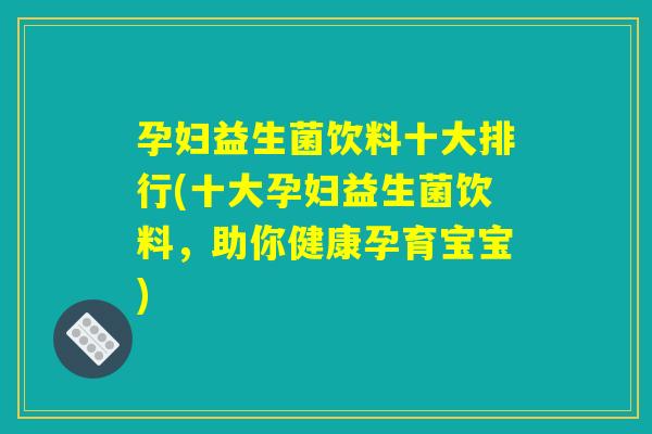 孕妇益生菌饮料十大排行(十大孕妇益生菌饮料，助你健康孕育宝宝)