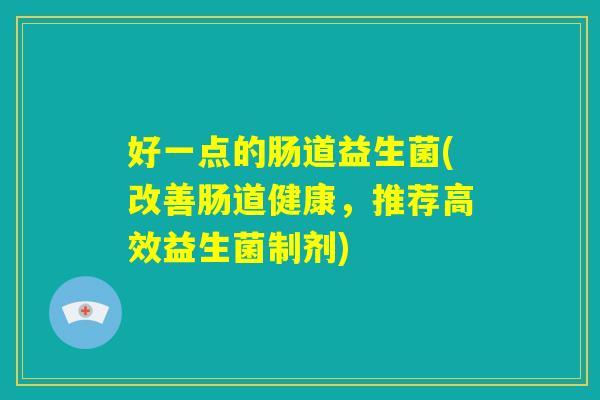 好一点的肠道益生菌(改善肠道健康，推荐高效益生菌制剂)