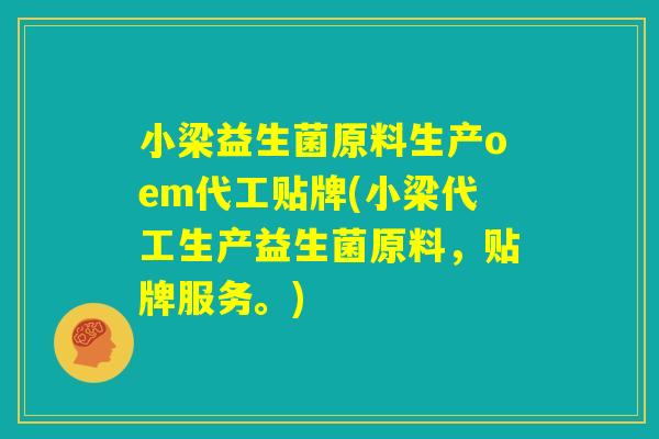 小梁益生菌原料生产oem代工贴牌(小梁代工生产益生菌原料，贴牌服务。)