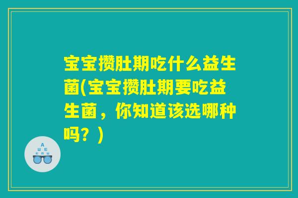宝宝攒肚期吃什么益生菌(宝宝攒肚期要吃益生菌，你知道该选哪种吗？)