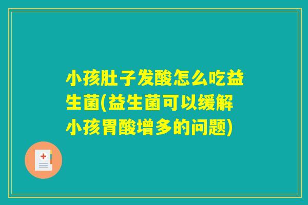 小孩肚子发酸怎么吃益生菌(益生菌可以缓解小孩胃酸增多的问题)