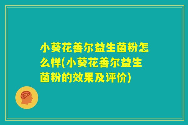 小葵花善尔益生菌粉怎么样(小葵花善尔益生菌粉的效果及评价)