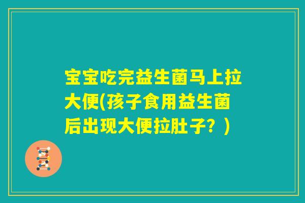 宝宝吃完益生菌马上拉大便(孩子食用益生菌后出现大便拉肚子？)