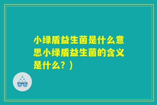 小绿盾益生菌是什么意思小绿盾益生菌的含义是什么？)