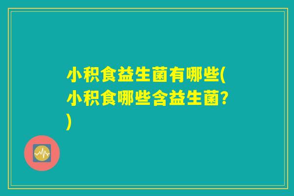 小积食益生菌有哪些(小积食哪些含益生菌？)