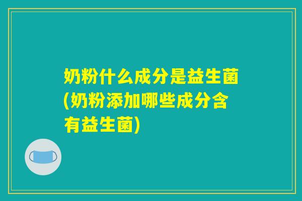 奶粉什么成分是益生菌(奶粉添加哪些成分含有益生菌)